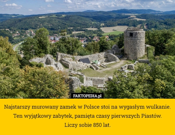 
    Najstarszy murowany zamek w Polsce stoi na wygasłym wulkanie. 
Ten wyjątkowy