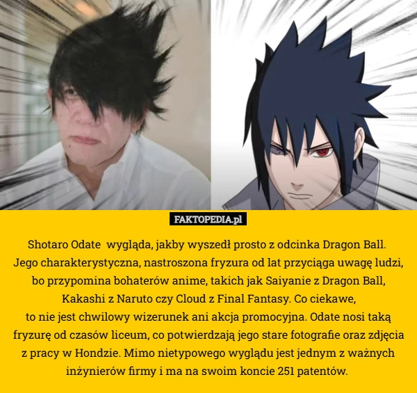 
    Shotaro Odate  wygląda, jakby wyszedł prosto z odcinka Dragon Ball. 
Jego