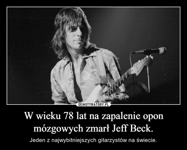 
    W wieku 78 lat na zapalenie opon mózgowych zmarł Jeff Beck. 