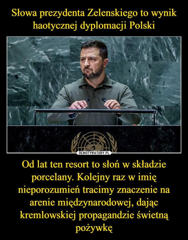 
    Słowa prezydenta Zelenskiego to wynik haotycznej dyplomacji Polski Od lat ten resort to słoń w składzie porcelany. Kolejny raz w imię nieporozumień tracimy znaczenie na arenie międzynarodowej, dając kremlowskiej propagandzie świetną pożywkę