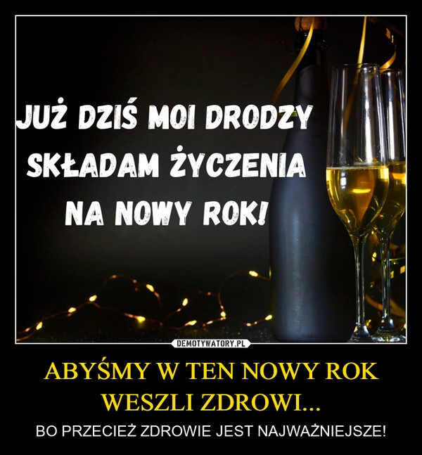 
    ABYŚMY W TEN NOWY ROK WESZLI ZDROWI...