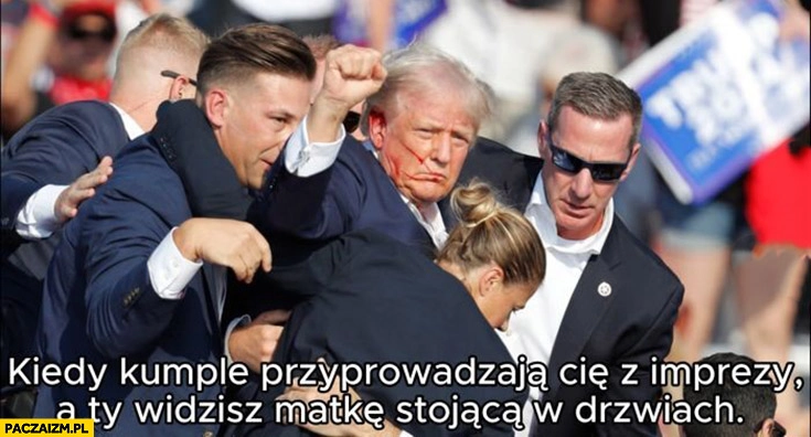 
    Zamach na Trumpa kiedy kumple przyprowadzają Cię z imprezy a Ty widzisz matkę stojącą w drzwiach