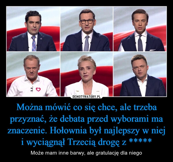 
    Można mówić co się chce, ale trzeba przyznać, że debata przed wyborami ma znaczenie. Hołownia był najlepszy w niej i wyciągnął Trzecią drogę z *****