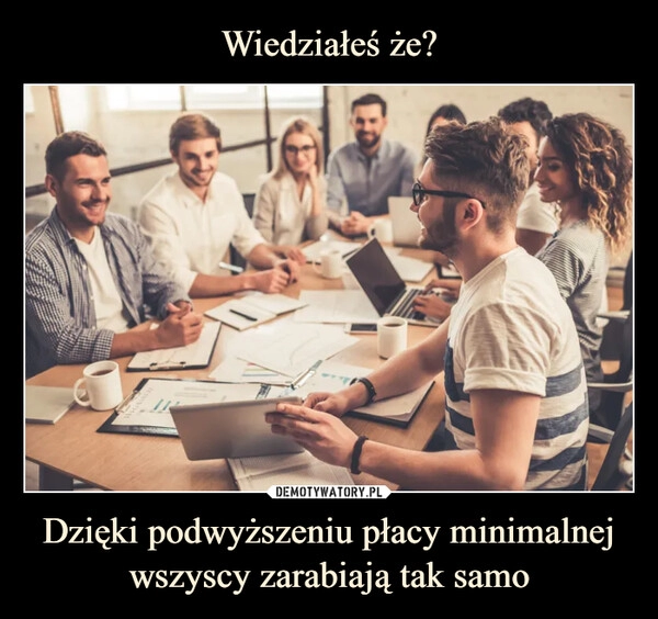 
    Wiedziałeś że? Dzięki podwyższeniu płacy minimalnej wszyscy zarabiają tak samo