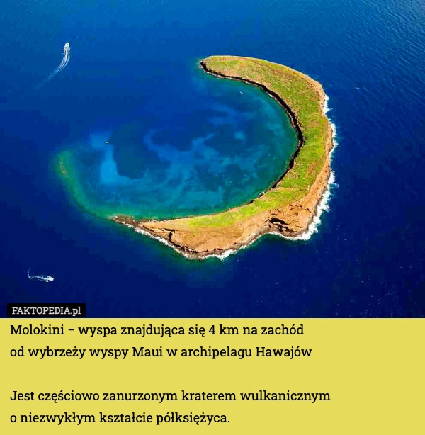 
    Molokini − wyspa znajdująca się 4 km na zachód 
od wybrzeży wyspy Maui w