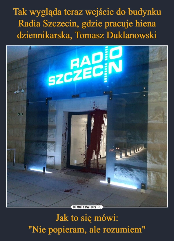 
    Tak wygląda teraz wejście do budynku Radia Szczecin, gdzie pracuje hiena dziennikarska, Tomasz Duklanowski Jak to się mówi:
"Nie popieram, ale rozumiem"