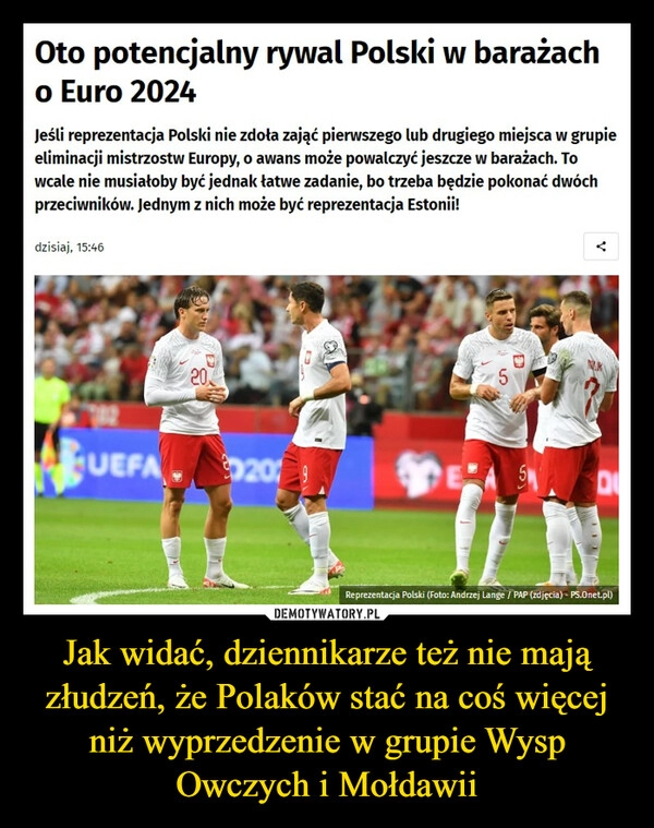 
    Jak widać, dziennikarze też nie mają złudzeń, że Polaków stać na coś więcej niż wyprzedzenie w grupie Wysp Owczych i Mołdawii