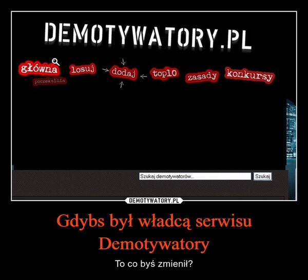 
    Gdybs był władcą serwisu Demotywatory