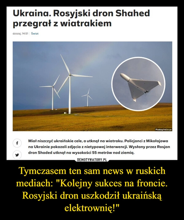 
    Tymczasem ten sam news w ruskich mediach: "Kolejny sukces na froncie. Rosyjski dron uszkodził ukraińską elektrownię!"