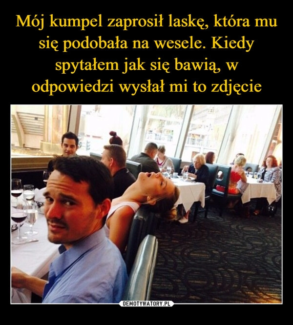 
    Mój kumpel zaprosił laskę, która mu się podobała na wesele. Kiedy spytałem jak się bawią, w odpowiedzi wysłał mi to zdjęcie
