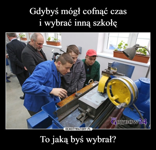 
    Gdybyś mógł cofnąć czas
i wybrać inną szkołę To jaką byś wybrał?