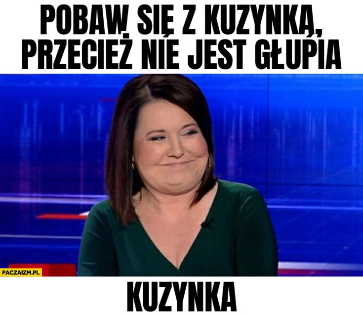 
    Danuta Holecka pobaw się z kuzynką przecież nie jest głupia, kuzynka