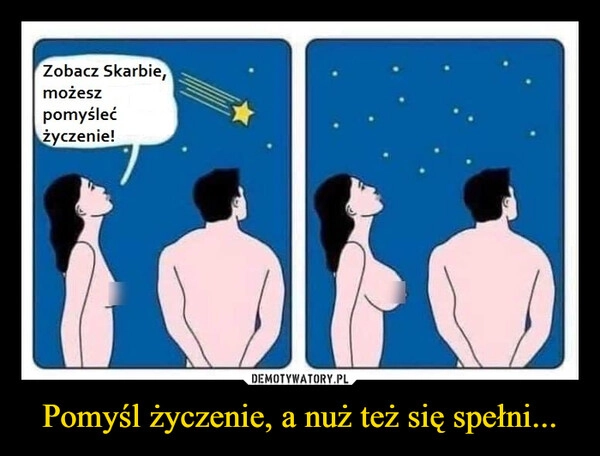 
    Pomyśl życzenie, a nuż też się spełni...