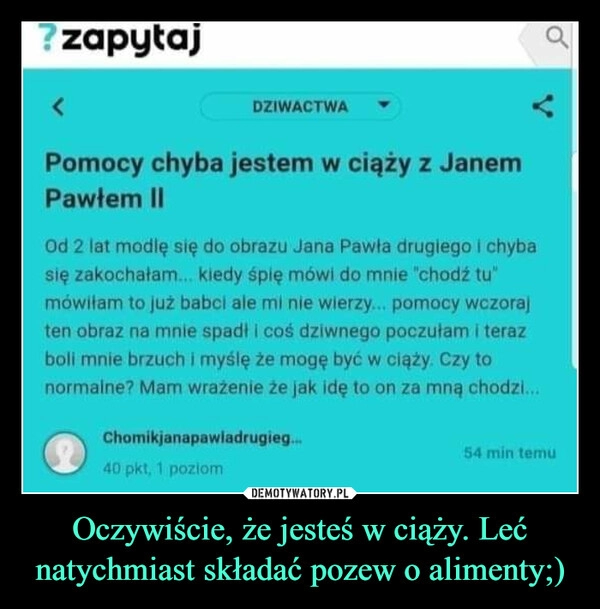 
    
Oczywiście, że jesteś w ciąży. Leć natychmiast składać pozew o alimenty;) 