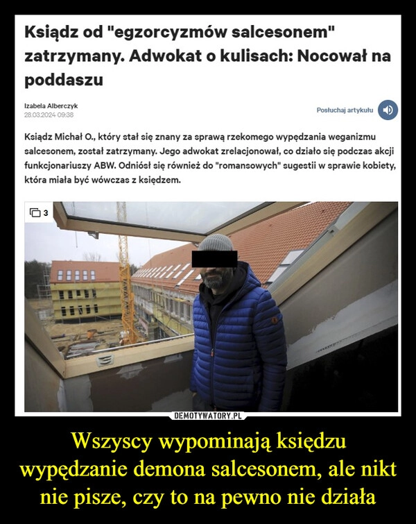 
    Wszyscy wypominają księdzu wypędzanie demona salcesonem, ale nikt nie pisze, czy to na pewno nie działa