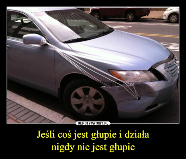 
    Jeśli coś jest głupie i działa
nigdy nie jest głupie