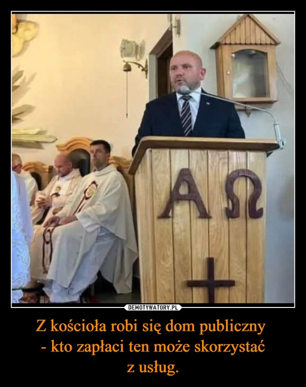 
    Z kościoła robi się dom publiczny 
- kto zapłaci ten może skorzystać z usług.