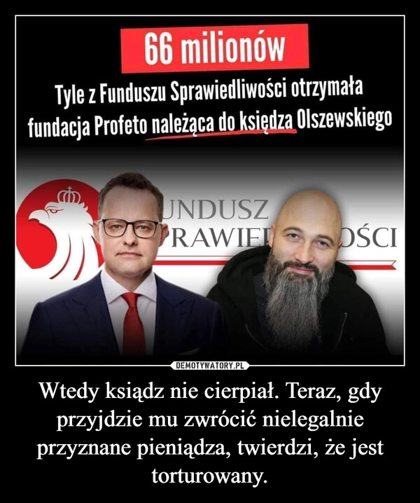 
    Wtedy ksiądz nie cierpiał. Teraz, gdy przyjdzie mu zwrócić nielegalnie przyznane pieniądza, twierdzi, że jest torturowany.