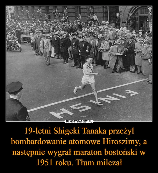 
    19-letni Shigeki Tanaka przeżył bombardowanie atomowe Hiroszimy, a następnie wygrał maraton bostoński w 1951 roku. Tłum milczał