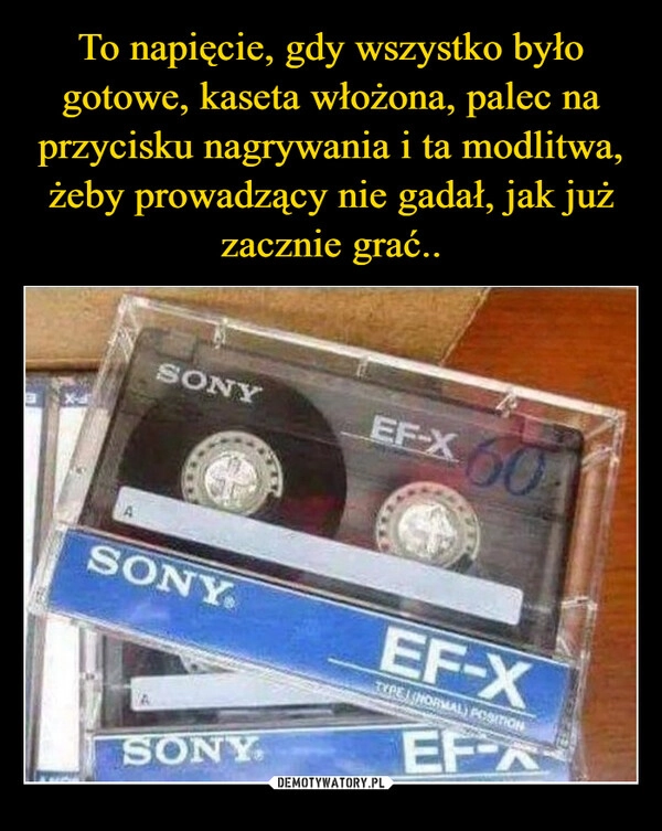 
    To napięcie, gdy wszystko było gotowe, kaseta włożona, palec na przycisku nagrywania i ta modlitwa, żeby prowadzący nie gadał, jak już zacznie grać..