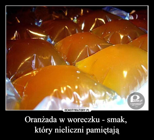 
    Oranżada w woreczku - smak, 
który nieliczni pamiętają