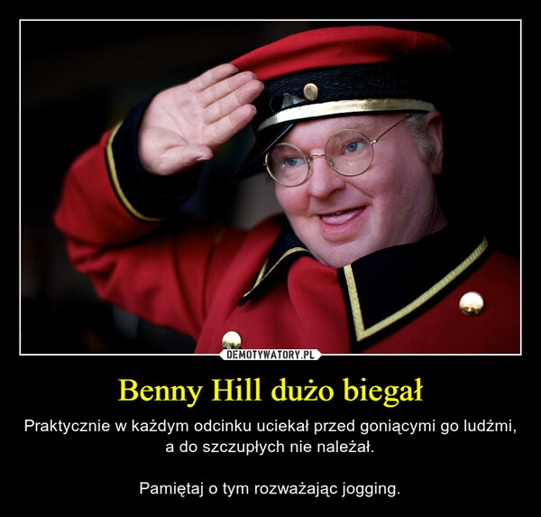 
    Benny Hill dużo biegał