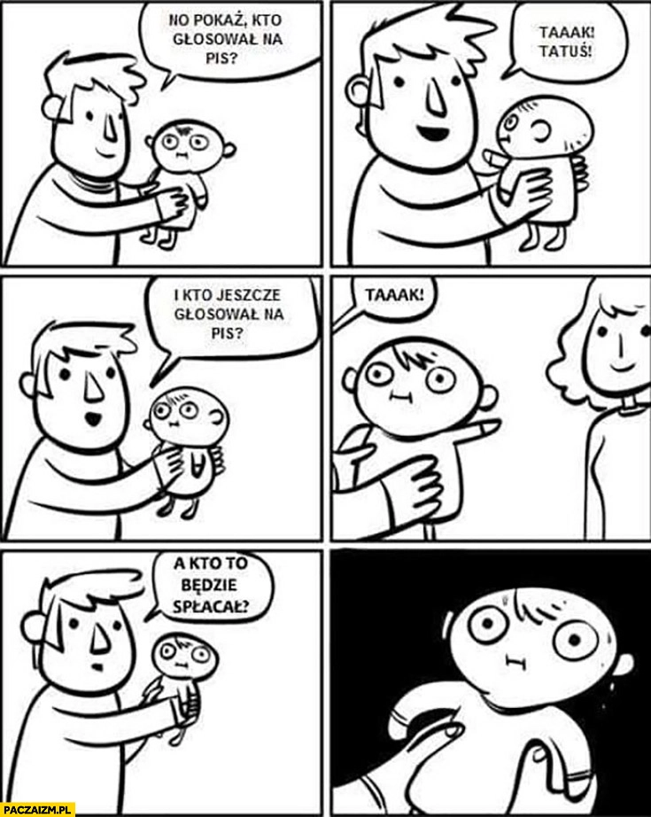 
    No pokaz kto głosował na PiS tatuś, kto jeszcze mamusia, a kto to będzie spłacał dziecko komiks