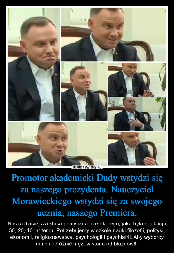 
    Promotor akademicki Dudy wstydzi się za naszego prezydenta. Nauczyciel Morawieckiego wstydzi się za swojego ucznia, naszego Premiera.