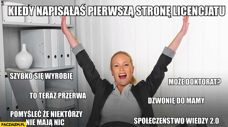 
    Kiedy napisałaś pierwszą stronę licencjatu: może doktorat, to teraz przerwa, dzwonię do mamy