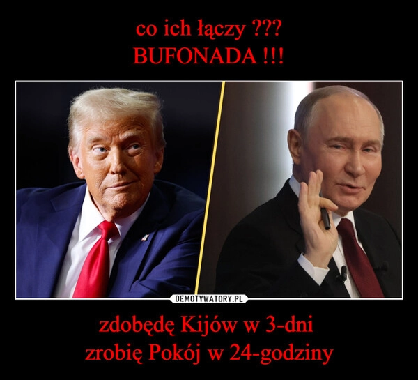 
    co ich łączy ???
BUFONADA !!! zdobędę Kijów w 3-dni 
zrobię Pokój w 24-godziny