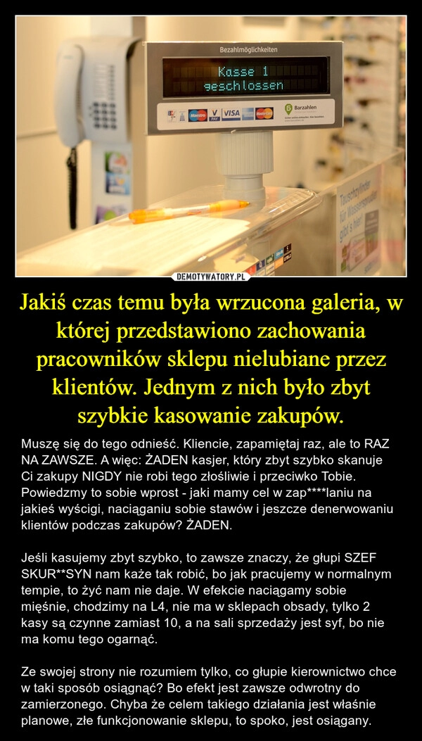 
    Jakiś czas temu była wrzucona galeria, w której przedstawiono zachowania pracowników sklepu nielubiane przez klientów. Jednym z nich było zbyt szybkie kasowanie zakupów.