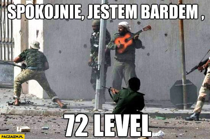 
    Spokojnie jestem bardem 72 level
