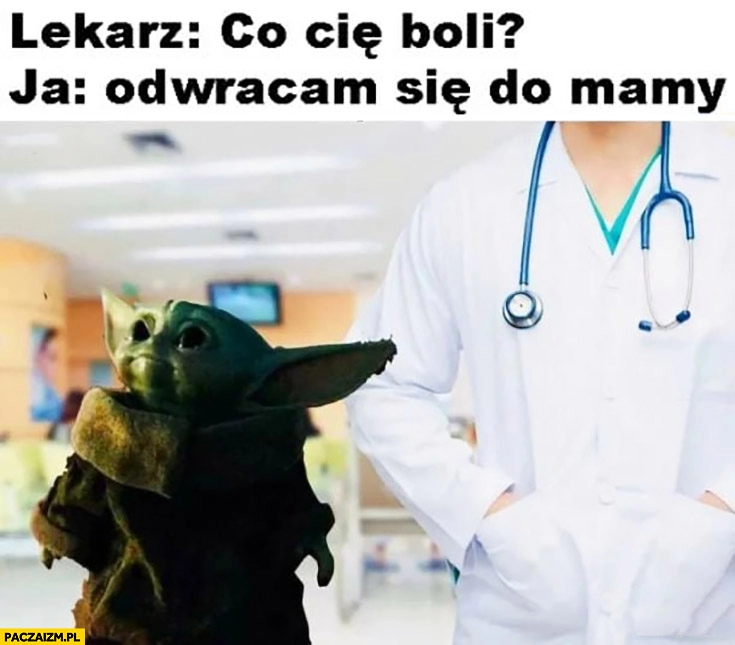 
    Mały Yoda lekarz co Cię boli? Ja odwracam się do mamy