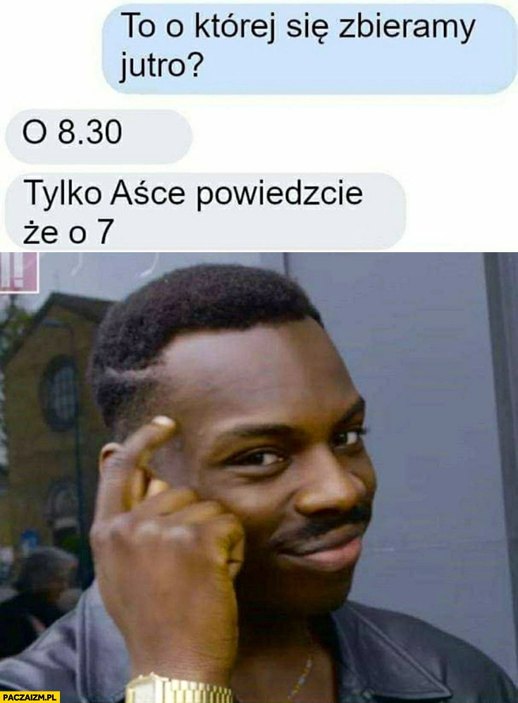 
    To o której się zbieramy jutro? O 8 30 tylko Aśce powiedzcie, że o 7