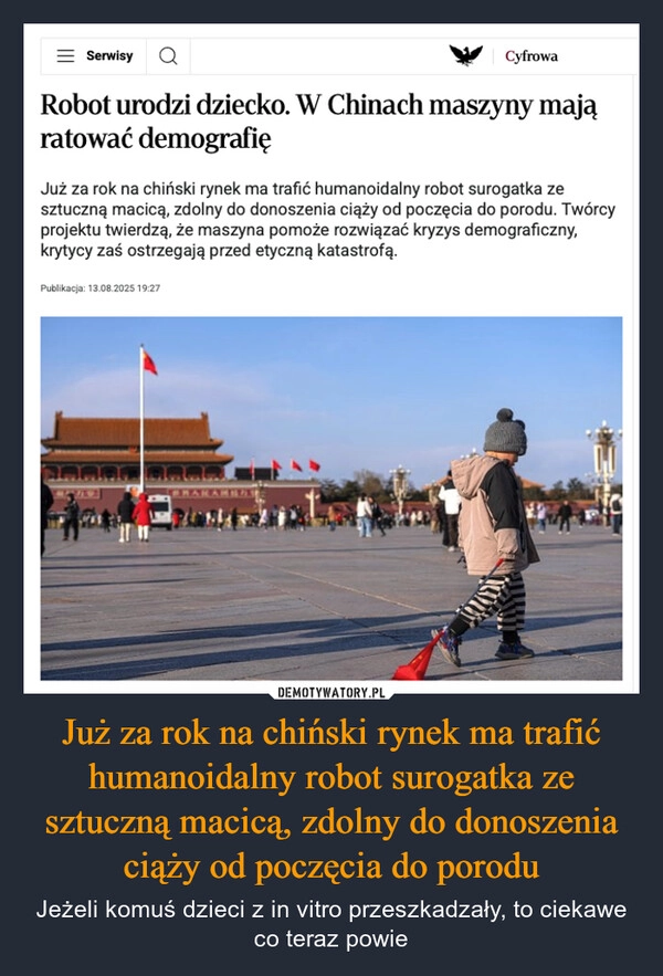 
    Już za rok na chiński rynek ma trafić humanoidalny robot surogatka ze sztuczną macicą, zdolny do donoszenia ciąży od poczęcia do porodu