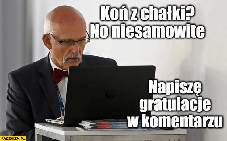 
    Korwin koń z chałki no niesamowite napisze gratulacje w komentarzu