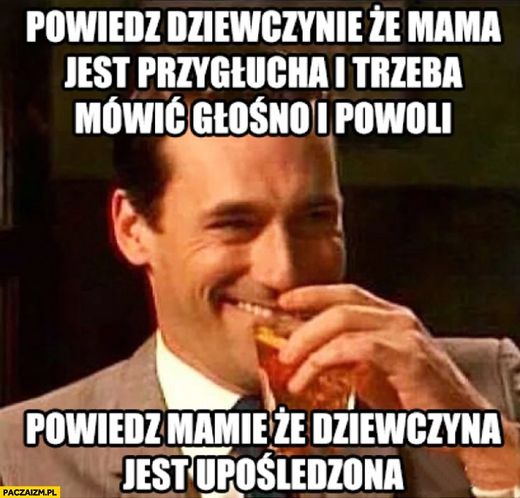 
    Powiedz dziewczynie że mama jest przygłucha i trzeba mówić głośno i powoli powiedz mamie że dziewczyna jest upośledzona
