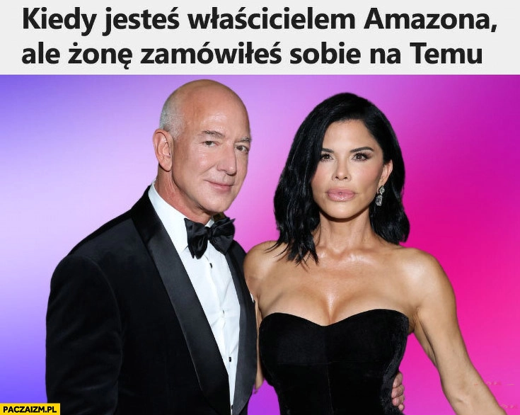 
    Jeff Bezos kiedy jesteś właścicielem Amazona ale żonę zamówiłeś sobie na Temu