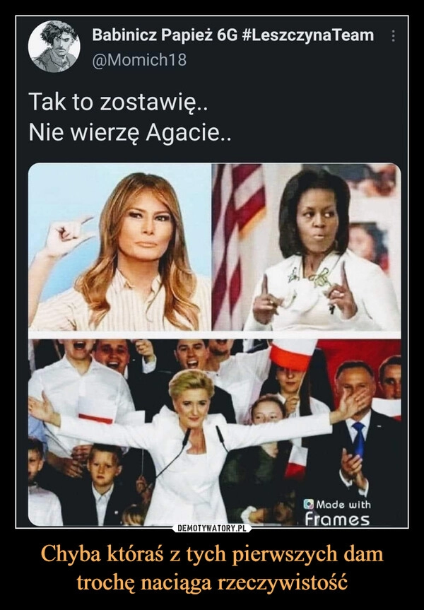 
    Chyba któraś z tych pierwszych dam trochę naciąga rzeczywistość