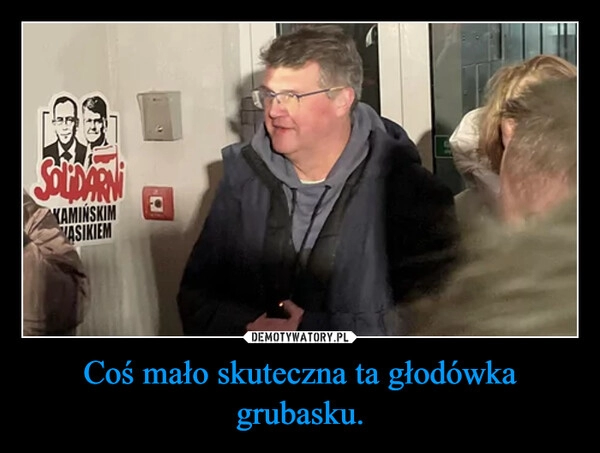 
    Coś mało skuteczna ta głodówka grubasku.