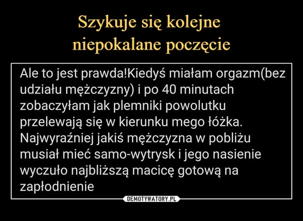 
    Szykuje się kolejne 
niepokalane poczęcie