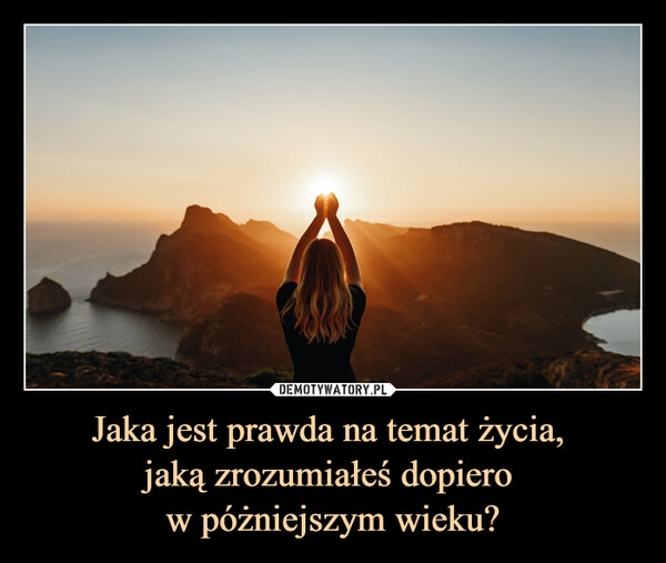 
    
Jaka jest prawda na temat życia,
jaką zrozumiałeś dopiero
w póżniejszym wieku? 