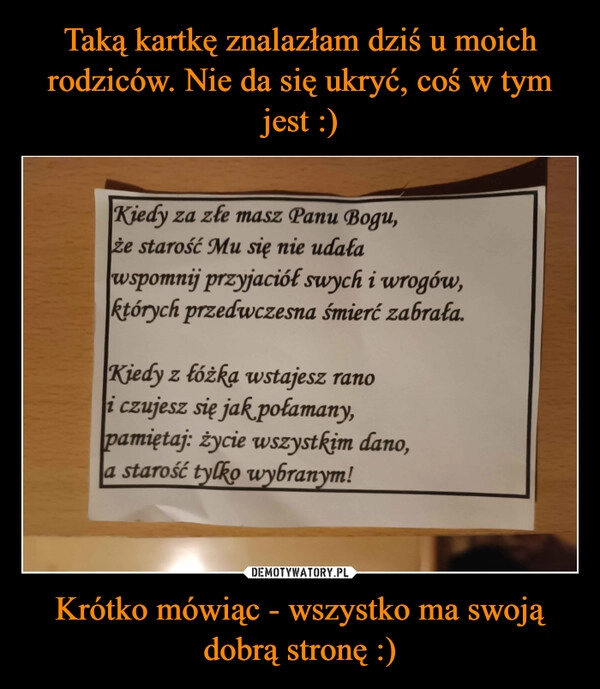 
    Taką kartkę znalazłam dziś u moich rodziców. Nie da się ukryć, coś w tym jest :) Krótko mówiąc - wszystko ma swoją dobrą stronę :)