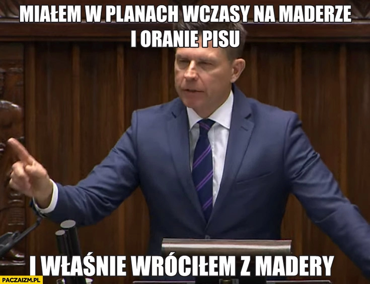 
    Petru miałem w planach wczasy na Maderze i oranie PiSu i właśnie wróciłem z Madery