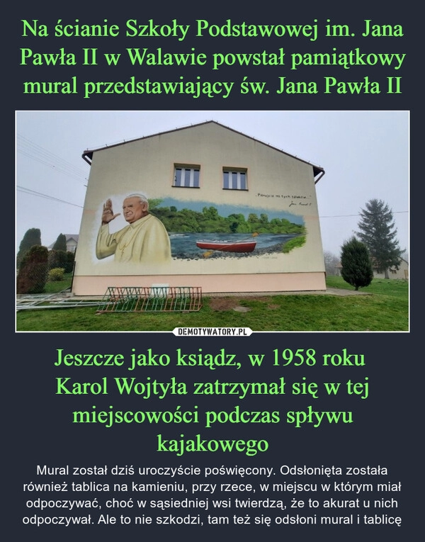 
    Na ścianie Szkoły Podstawowej im. Jana Pawła II w Walawie powstał pamiątkowy mural przedstawiający św. Jana Pawła II Jeszcze jako ksiądz, w 1958 roku 
Karol Wojtyła zatrzymał się w tej miejscowości podczas spływu kajakowego