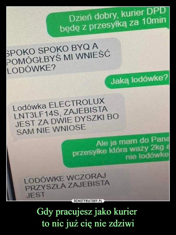 
    Gdy pracujesz jako kurier 
to nic już cię nie zdziwi