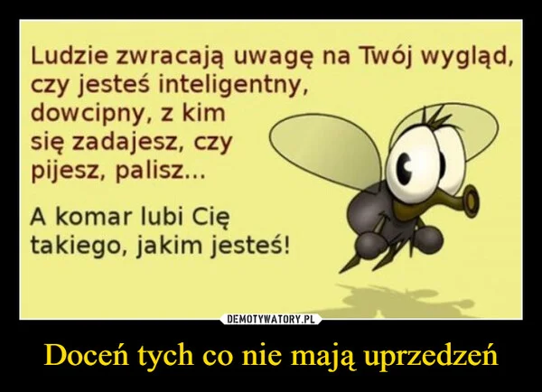 
    Doceń tych co nie mają uprzedzeń