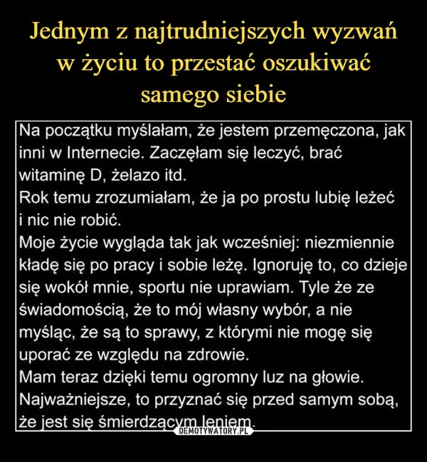 
    Jednym z najtrudniejszych wyzwań w życiu to przestać oszukiwać samego siebie