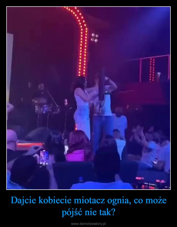 
    Dajcie kobiecie miotacz ognia, co może pójść nie tak?