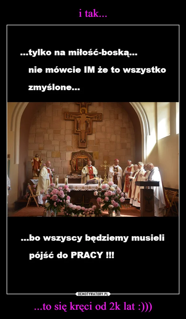 
    i tak... ...to się kręci od 2k lat :)))